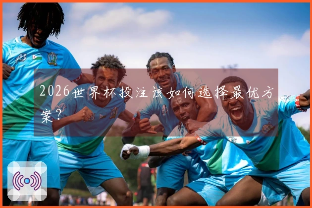 2026世界杯投注该如何选择最优方案？
