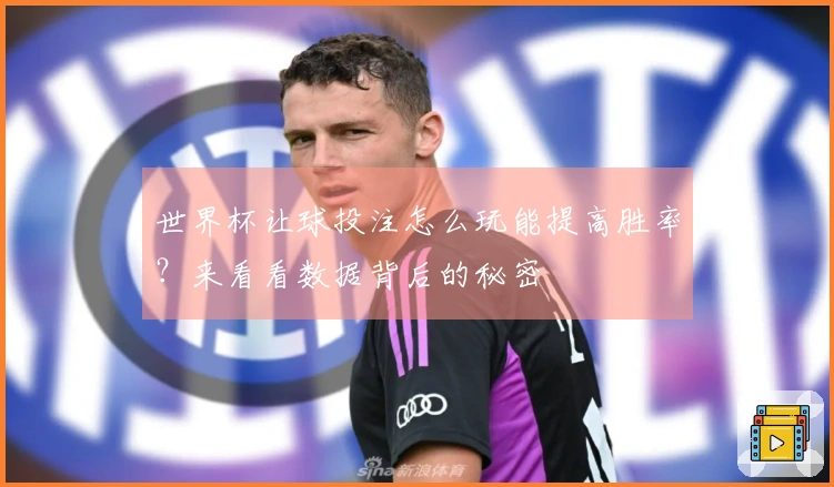世界杯让球投注怎么玩能提高胜率？来看看数据背后的秘密