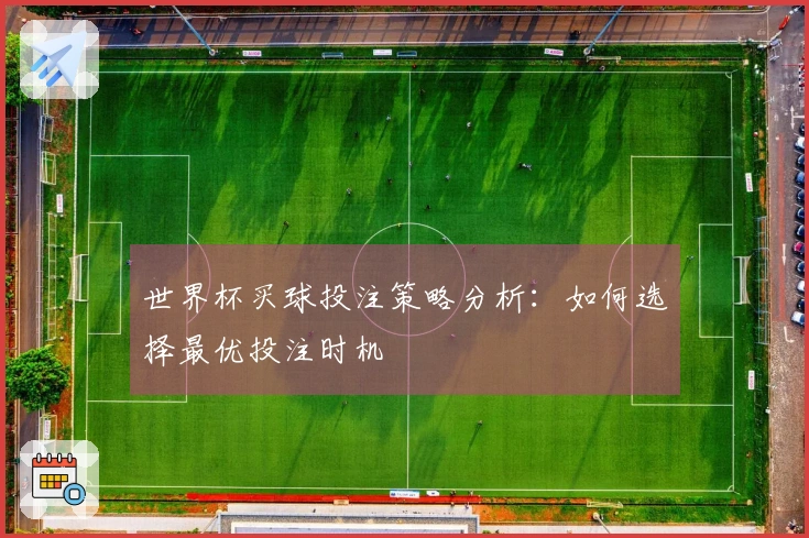 世界杯买球投注策略分析：如何选择最优投注时机