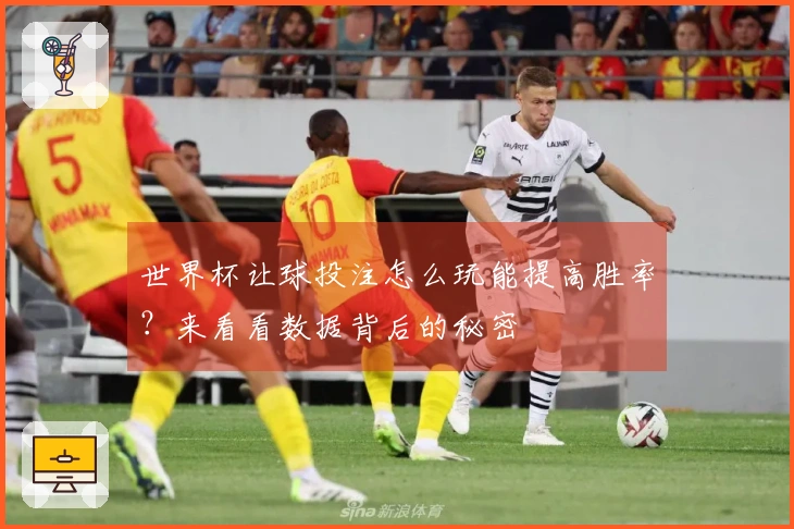 世界杯让球投注怎么玩能提高胜率？来看看数据背后的秘密