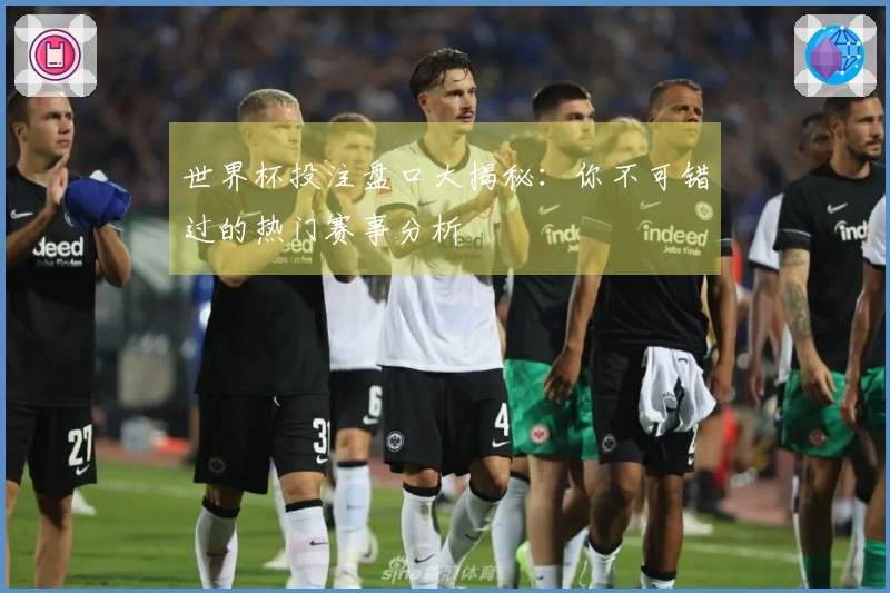 世界杯投注盘口大揭秘：你不可错过的热门赛事分析
