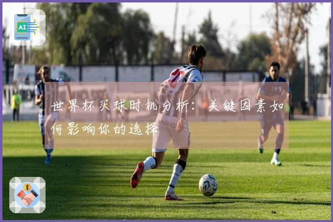 世界杯买球时机分析：关键因素如何影响你的选择