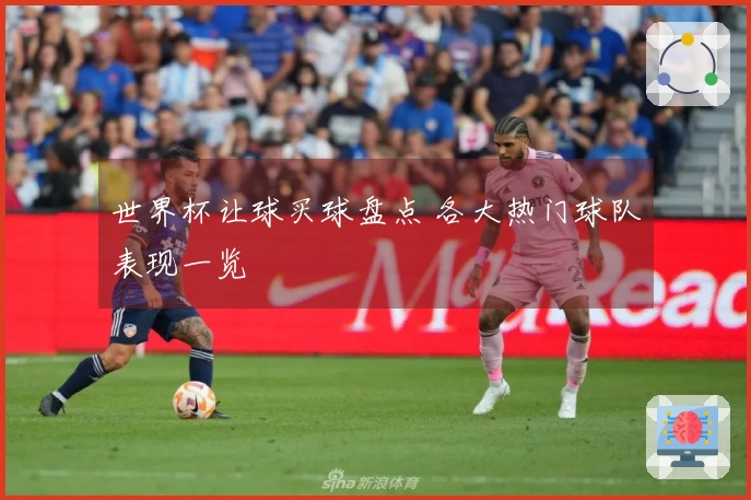 世界杯让球买球盘点 各大热门球队表现一览