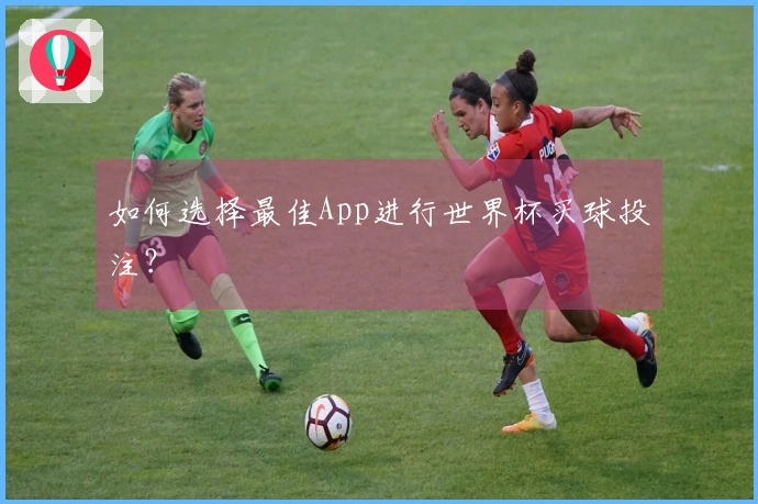 如何选择最佳App进行世界杯买球投注？