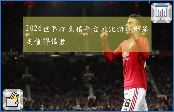 2026世界杯竞猜平台大比拼，哪家更值得信赖