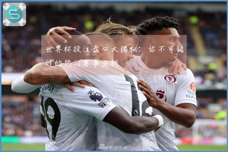 世界杯投注盘口大揭秘：你不可错过的热门赛事分析