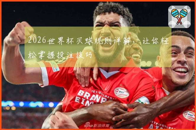 2026世界杯买球规则详解，让你轻松掌握投注技巧