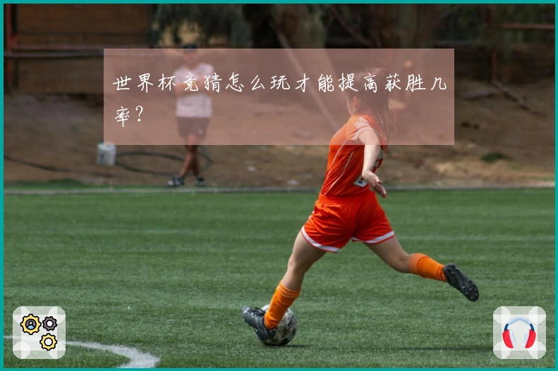 世界杯竞猜怎么玩才能提高获胜几率？