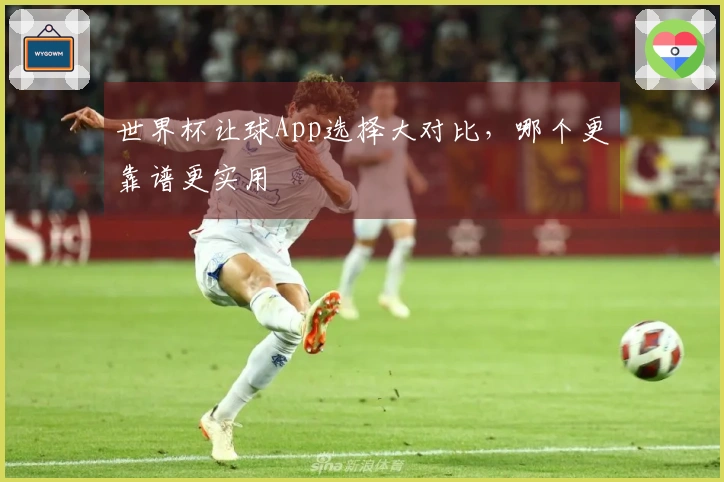 世界杯让球App选择大对比，哪个更靠谱更实用