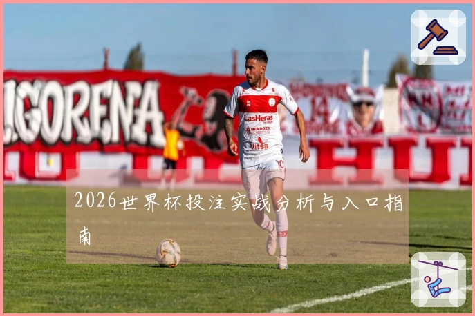 2026世界杯投注实战分析与入口指南