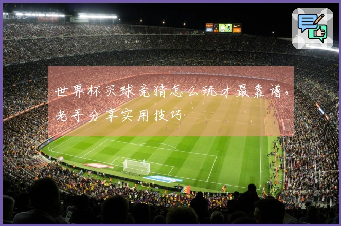 世界杯买球竞猜怎么玩才最靠谱，老手分享实用技巧