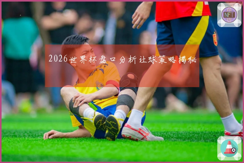 2026世界杯盘口分析让球策略揭秘