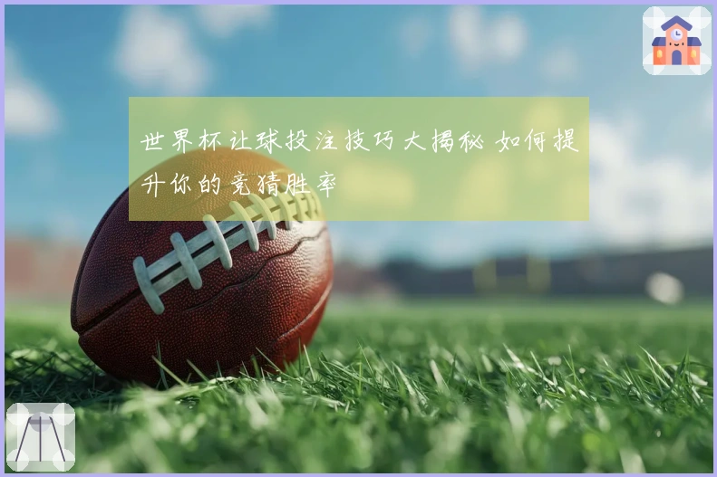 世界杯让球投注技巧大揭秘 如何提升你的竞猜胜率