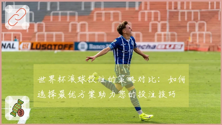 世界杯滚球投注的策略对比：如何选择最优方案助力您的投注技巧