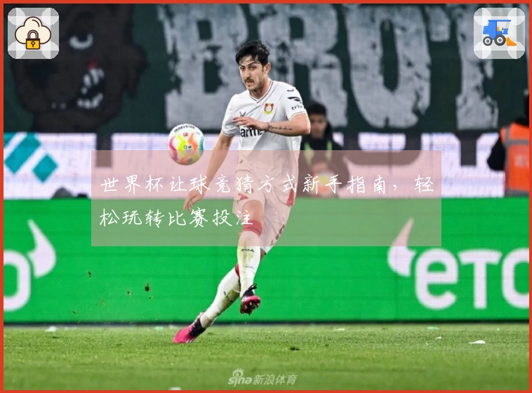 世界杯让球竞猜方式新手指南，轻松玩转比赛投注