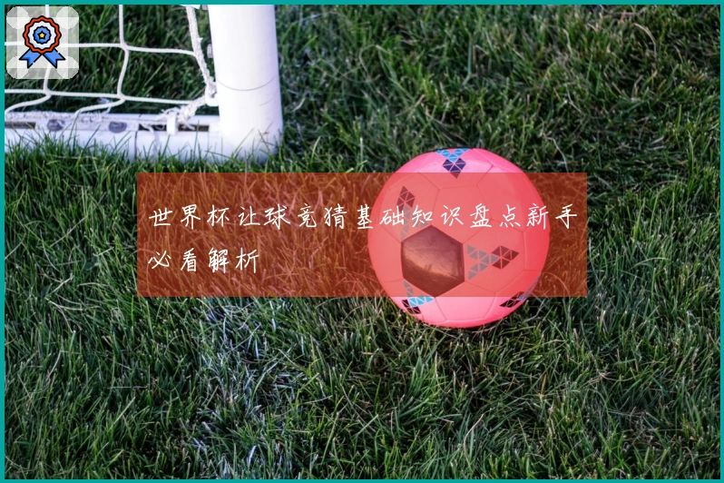世界杯让球竞猜基础知识盘点新手必看解析