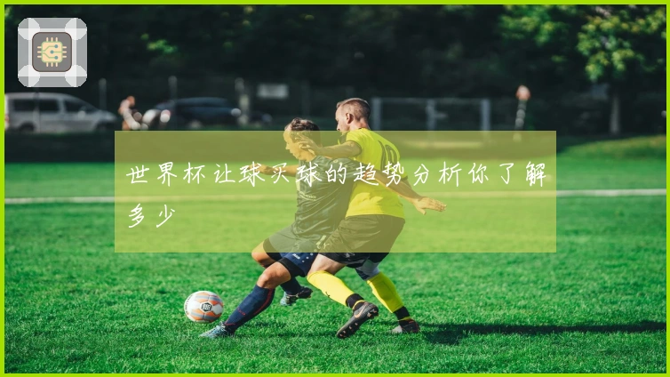 世界杯让球买球的趋势分析你了解多少