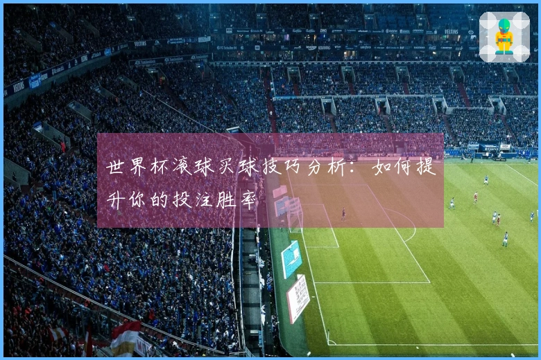 世界杯滚球买球技巧分析：如何提升你的投注胜率